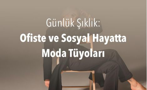 Günlük Şıklık: Ofiste ve Sosyal Hayatta Moda Tüyoları